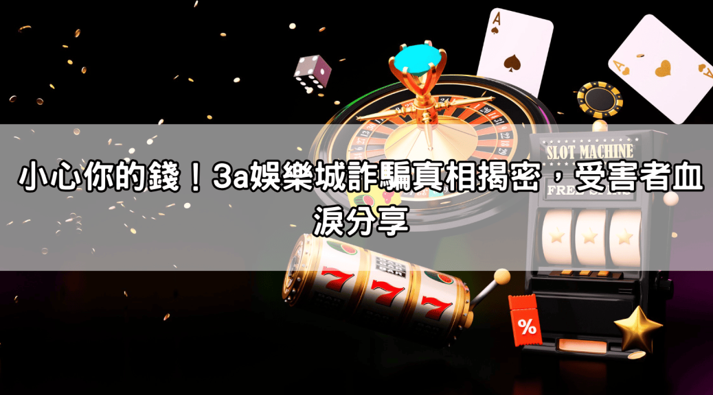 小心你的錢!3a娛樂城詐騙真相揭密,受害者血淚分享