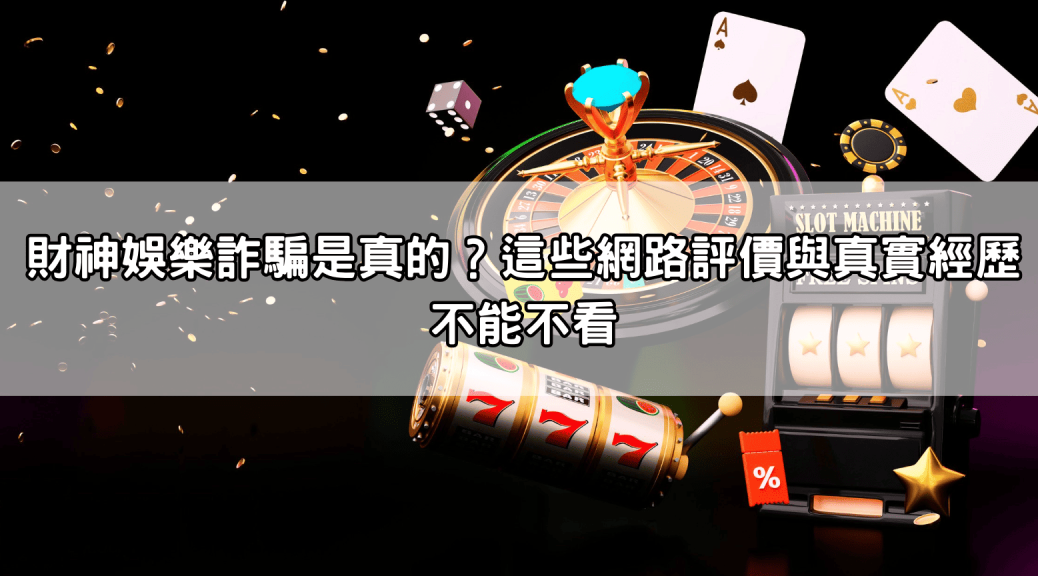 財神娛樂詐騙是真的?這些網路評價與真實經歷不能不看
